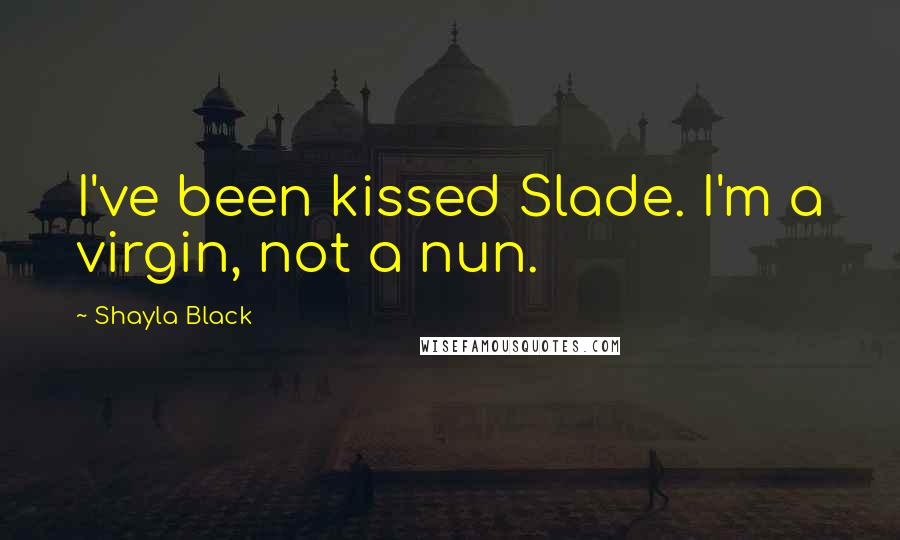 Shayla Black Quotes: I've been kissed Slade. I'm a virgin, not a nun.