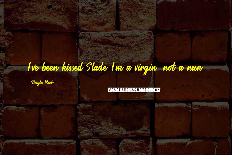 Shayla Black Quotes: I've been kissed Slade. I'm a virgin, not a nun.