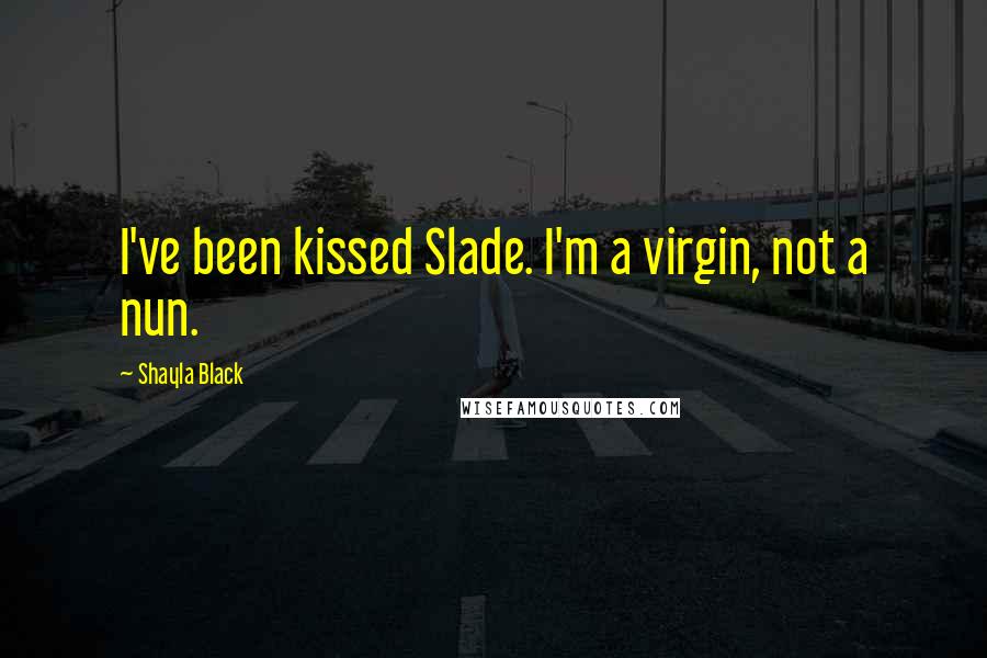 Shayla Black Quotes: I've been kissed Slade. I'm a virgin, not a nun.