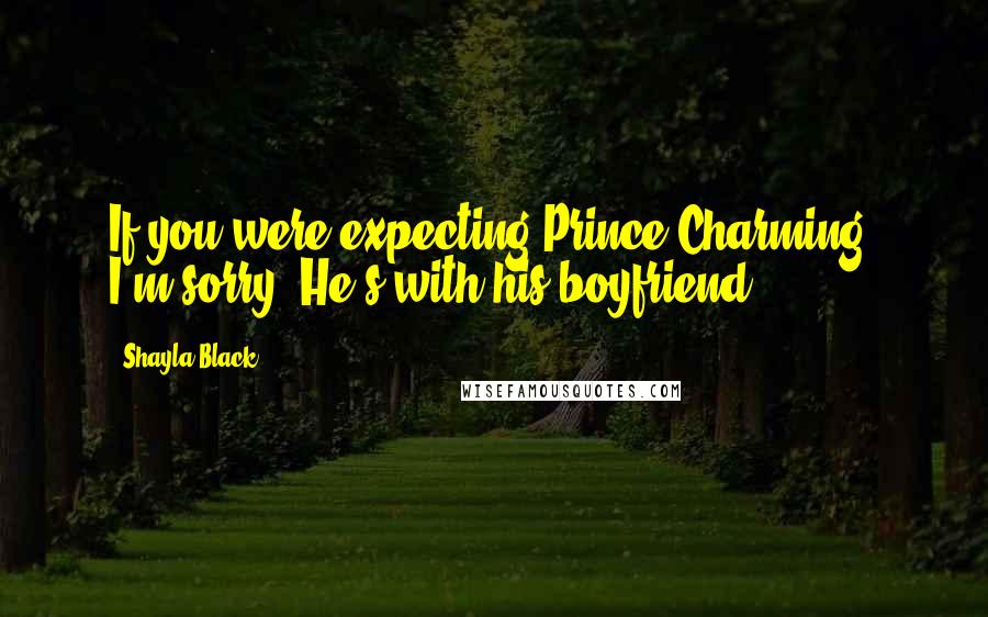 Shayla Black Quotes: If you were expecting Prince Charming, I'm sorry. He's with his boyfriend.