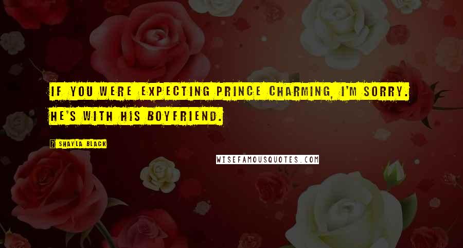 Shayla Black Quotes: If you were expecting Prince Charming, I'm sorry. He's with his boyfriend.