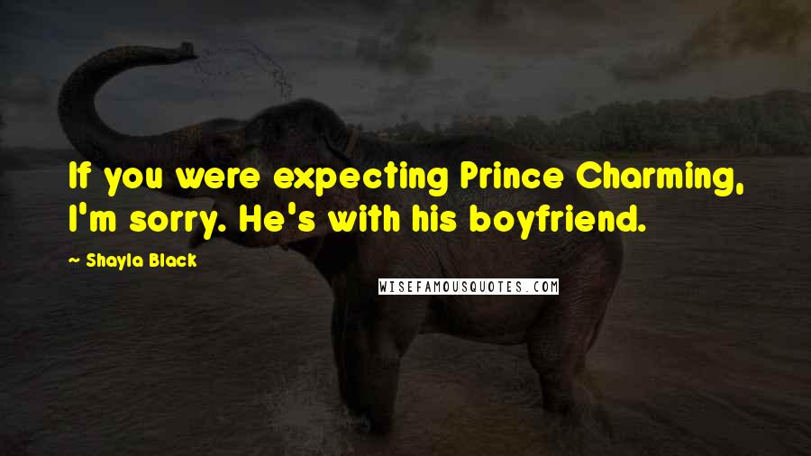 Shayla Black Quotes: If you were expecting Prince Charming, I'm sorry. He's with his boyfriend.