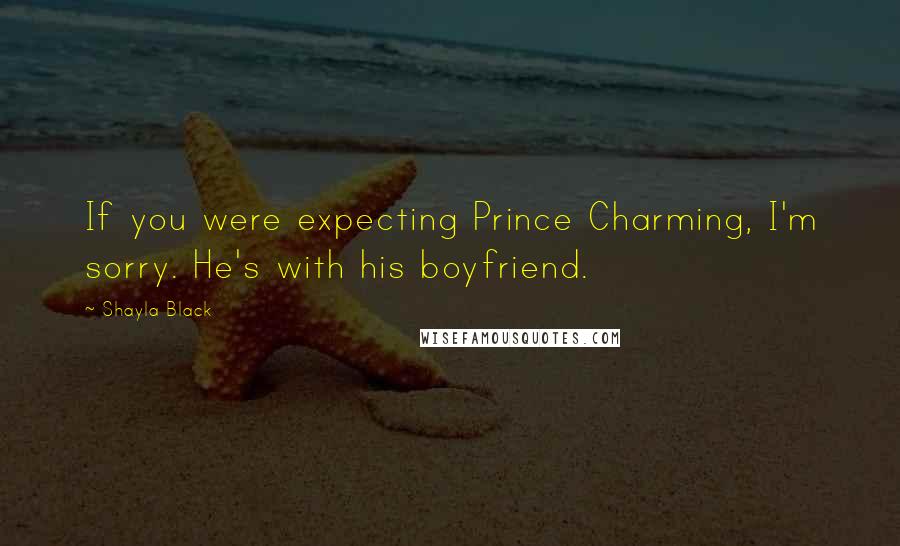 Shayla Black Quotes: If you were expecting Prince Charming, I'm sorry. He's with his boyfriend.