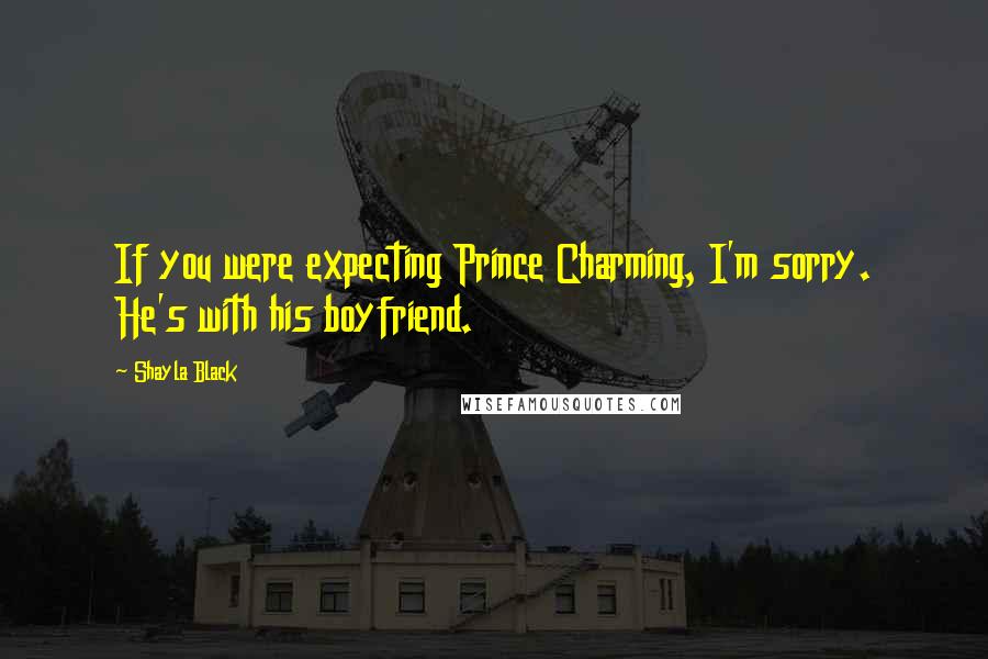 Shayla Black Quotes: If you were expecting Prince Charming, I'm sorry. He's with his boyfriend.