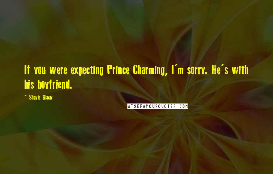 Shayla Black Quotes: If you were expecting Prince Charming, I'm sorry. He's with his boyfriend.
