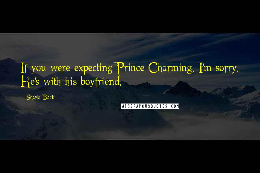 Shayla Black Quotes: If you were expecting Prince Charming, I'm sorry. He's with his boyfriend.