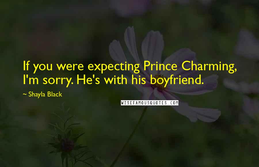 Shayla Black Quotes: If you were expecting Prince Charming, I'm sorry. He's with his boyfriend.