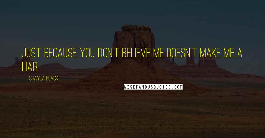 Shayla Black Quotes: Just because you don't believe me doesn't make me a liar.