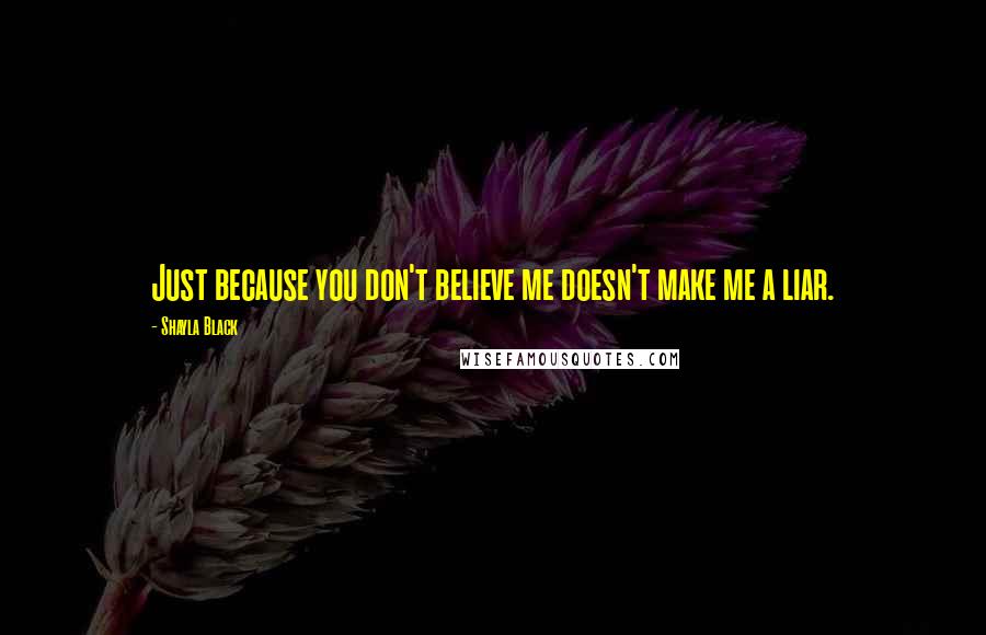 Shayla Black Quotes: Just because you don't believe me doesn't make me a liar.
