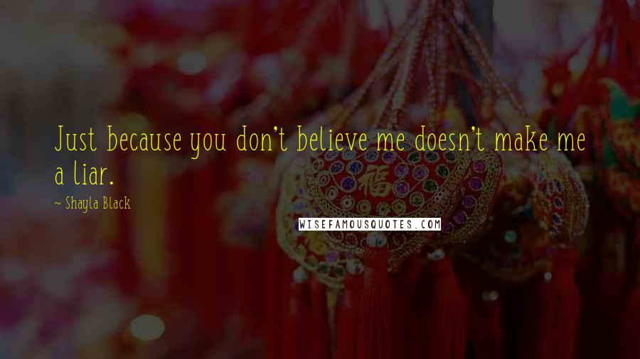 Shayla Black Quotes: Just because you don't believe me doesn't make me a liar.