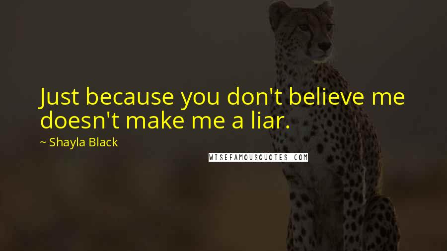 Shayla Black Quotes: Just because you don't believe me doesn't make me a liar.