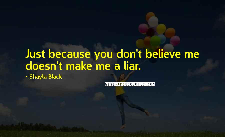 Shayla Black Quotes: Just because you don't believe me doesn't make me a liar.