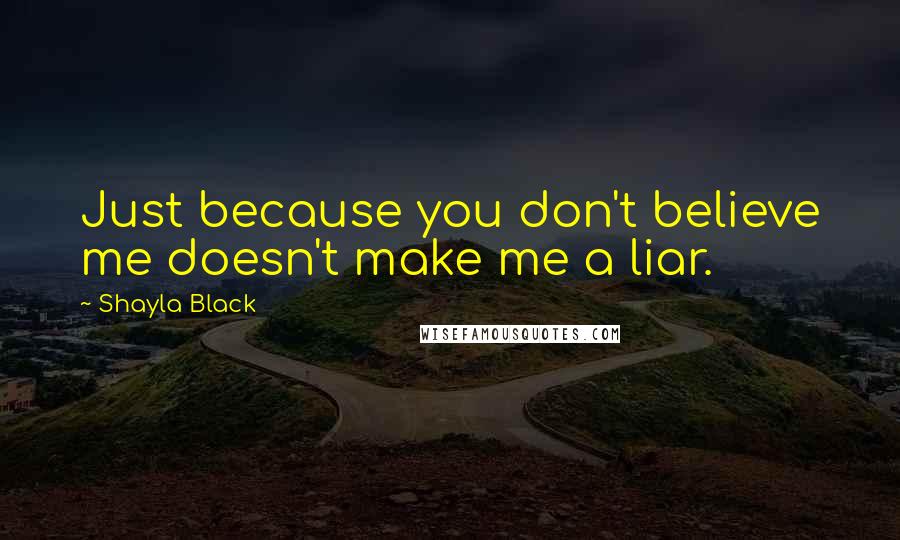 Shayla Black Quotes: Just because you don't believe me doesn't make me a liar.