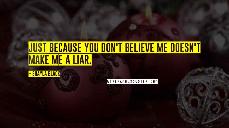 Shayla Black Quotes: Just because you don't believe me doesn't make me a liar.