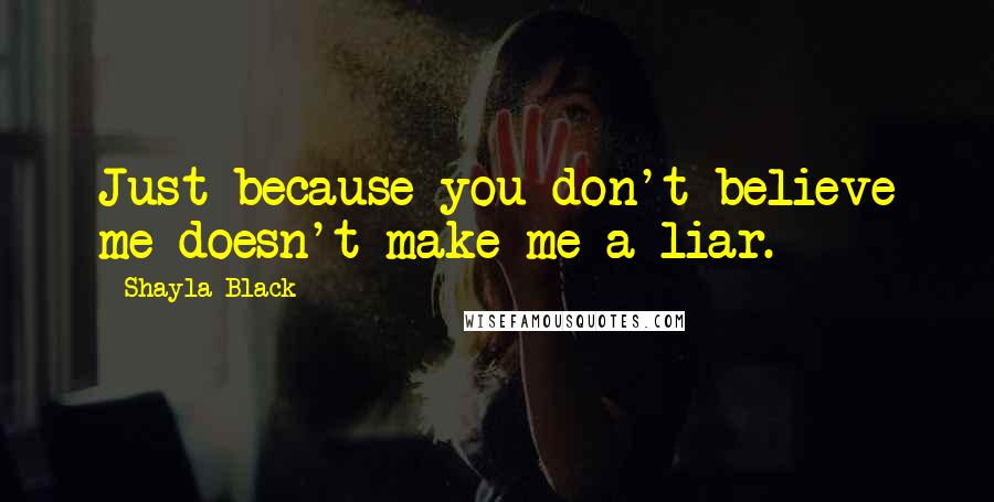 Shayla Black Quotes: Just because you don't believe me doesn't make me a liar.