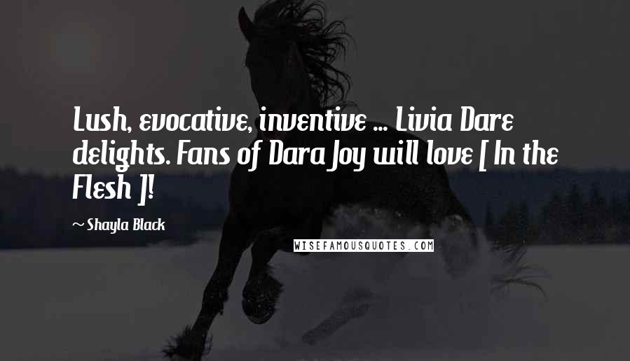 Shayla Black Quotes: Lush, evocative, inventive ... Livia Dare delights. Fans of Dara Joy will love [ In the Flesh ]!
