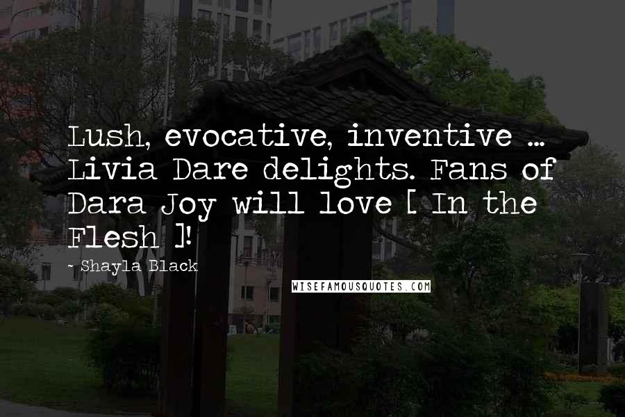 Shayla Black Quotes: Lush, evocative, inventive ... Livia Dare delights. Fans of Dara Joy will love [ In the Flesh ]!