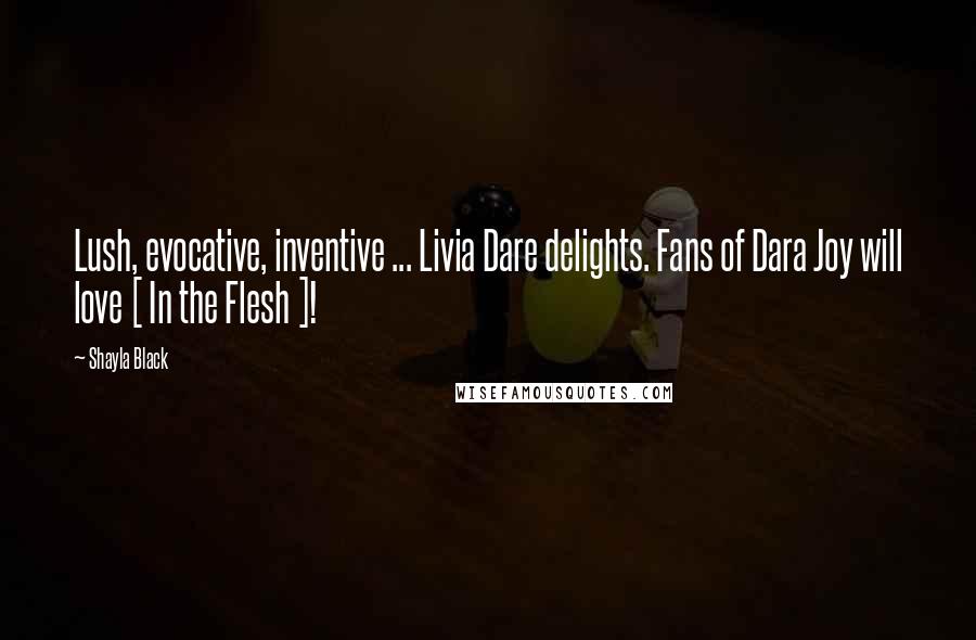 Shayla Black Quotes: Lush, evocative, inventive ... Livia Dare delights. Fans of Dara Joy will love [ In the Flesh ]!