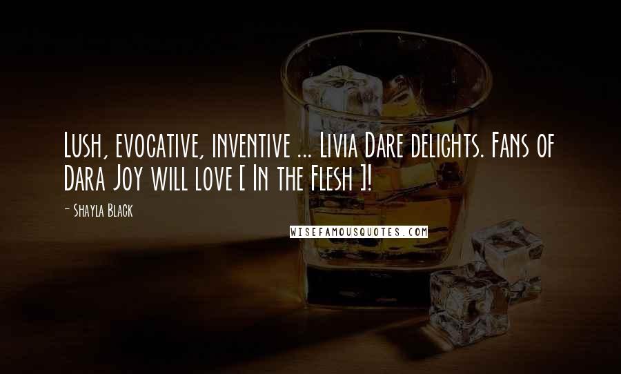 Shayla Black Quotes: Lush, evocative, inventive ... Livia Dare delights. Fans of Dara Joy will love [ In the Flesh ]!