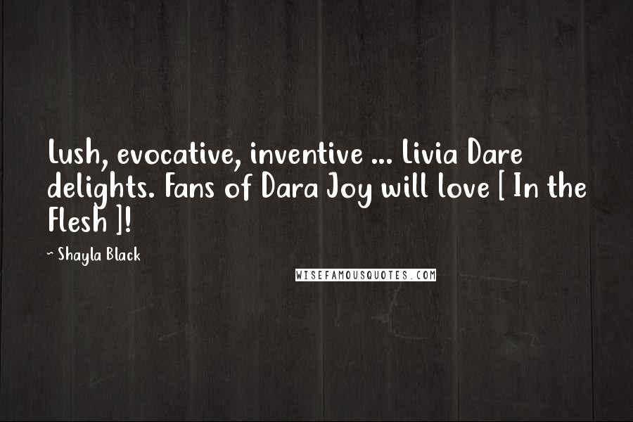 Shayla Black Quotes: Lush, evocative, inventive ... Livia Dare delights. Fans of Dara Joy will love [ In the Flesh ]!
