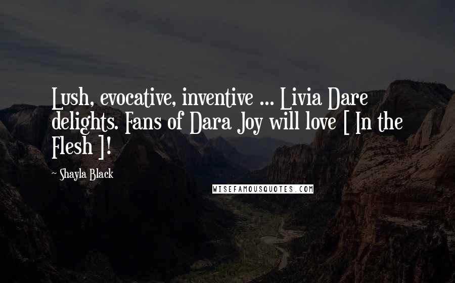 Shayla Black Quotes: Lush, evocative, inventive ... Livia Dare delights. Fans of Dara Joy will love [ In the Flesh ]!