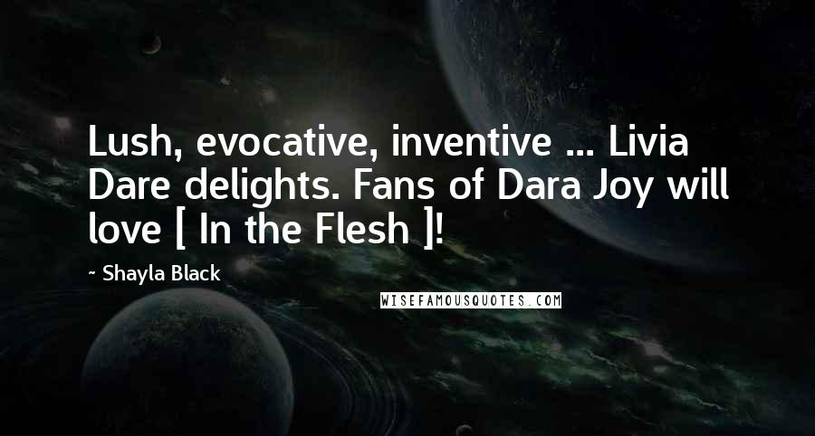 Shayla Black Quotes: Lush, evocative, inventive ... Livia Dare delights. Fans of Dara Joy will love [ In the Flesh ]!