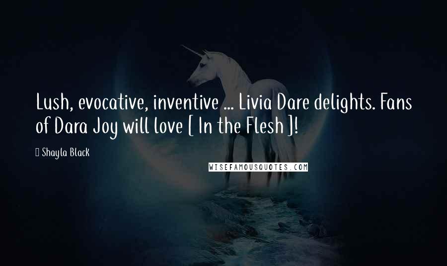 Shayla Black Quotes: Lush, evocative, inventive ... Livia Dare delights. Fans of Dara Joy will love [ In the Flesh ]!