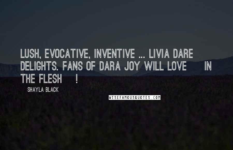 Shayla Black Quotes: Lush, evocative, inventive ... Livia Dare delights. Fans of Dara Joy will love [ In the Flesh ]!