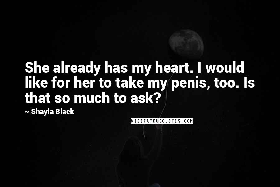 Shayla Black Quotes: She already has my heart. I would like for her to take my penis, too. Is that so much to ask?