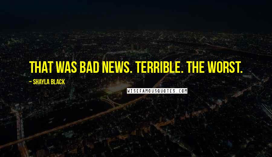 Shayla Black Quotes: That was bad news. Terrible. The worst.