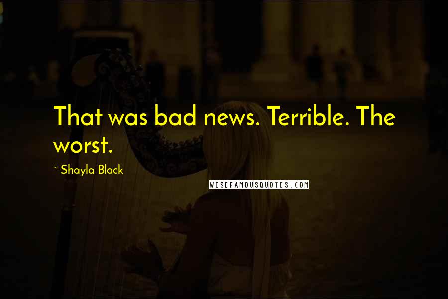 Shayla Black Quotes: That was bad news. Terrible. The worst.