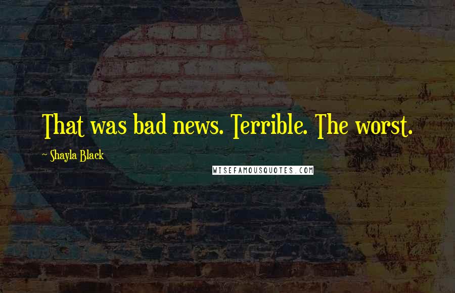 Shayla Black Quotes: That was bad news. Terrible. The worst.