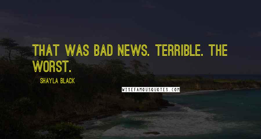 Shayla Black Quotes: That was bad news. Terrible. The worst.