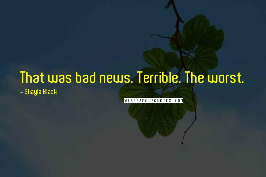 Shayla Black Quotes: That was bad news. Terrible. The worst.