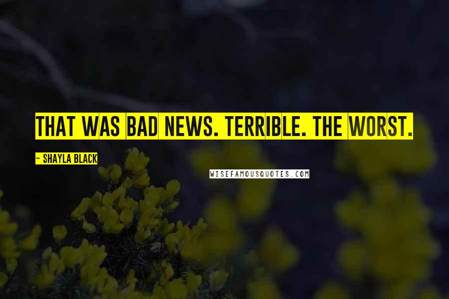 Shayla Black Quotes: That was bad news. Terrible. The worst.