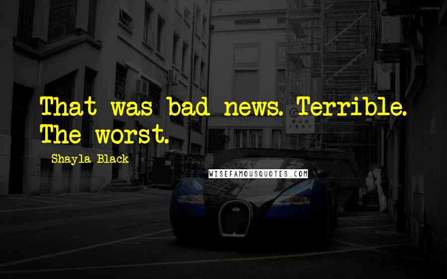 Shayla Black Quotes: That was bad news. Terrible. The worst.