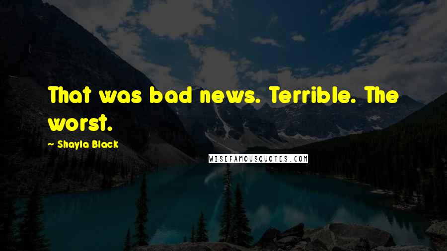 Shayla Black Quotes: That was bad news. Terrible. The worst.