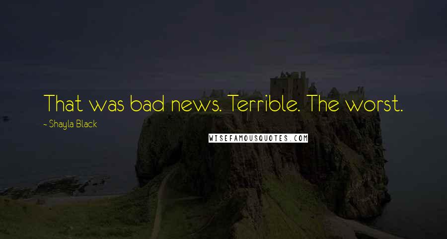 Shayla Black Quotes: That was bad news. Terrible. The worst.