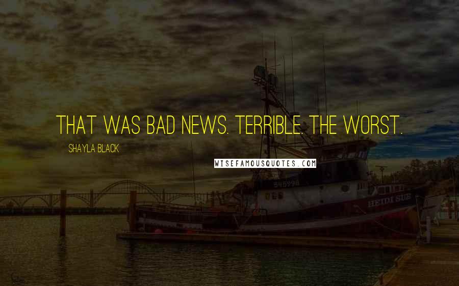 Shayla Black Quotes: That was bad news. Terrible. The worst.