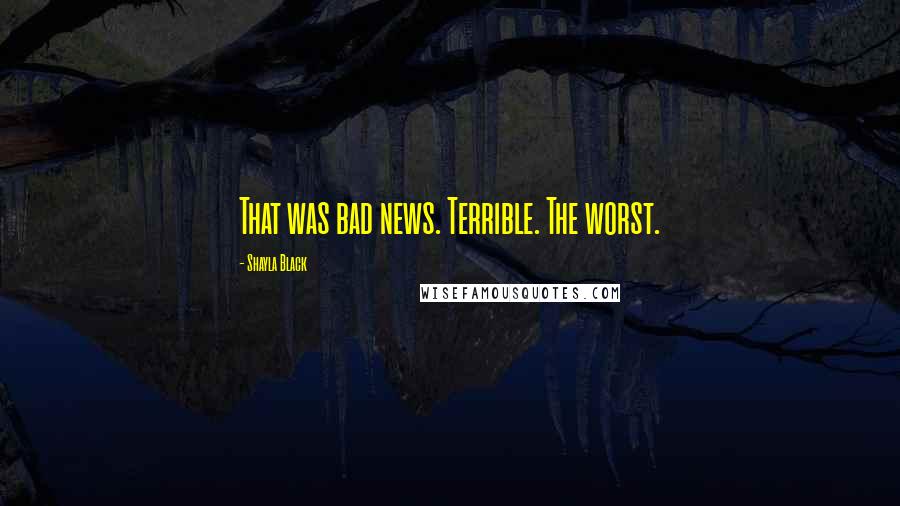 Shayla Black Quotes: That was bad news. Terrible. The worst.