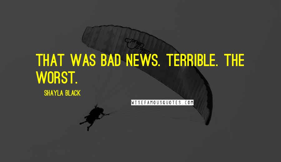 Shayla Black Quotes: That was bad news. Terrible. The worst.