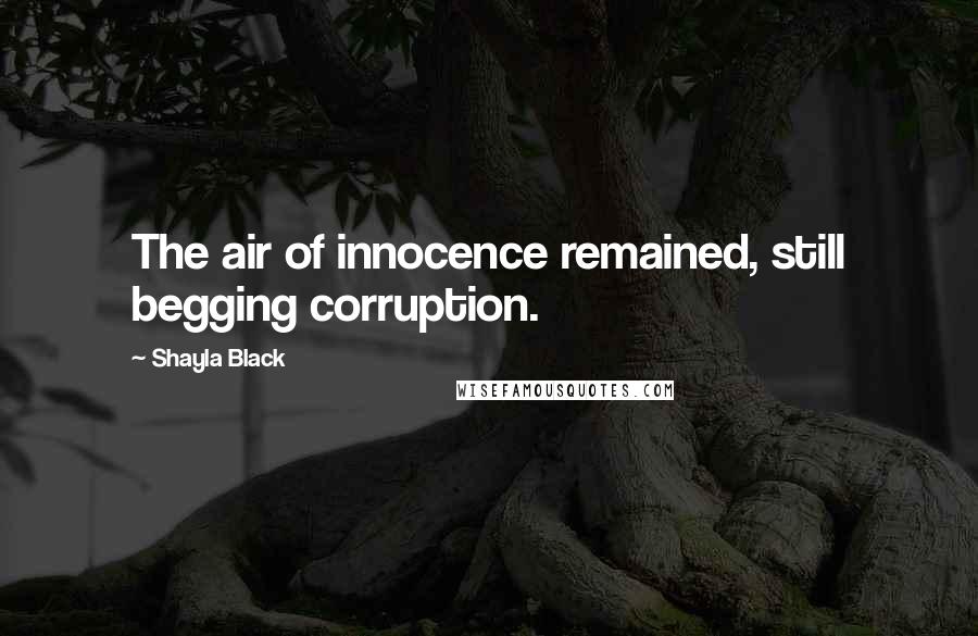 Shayla Black Quotes: The air of innocence remained, still begging corruption.