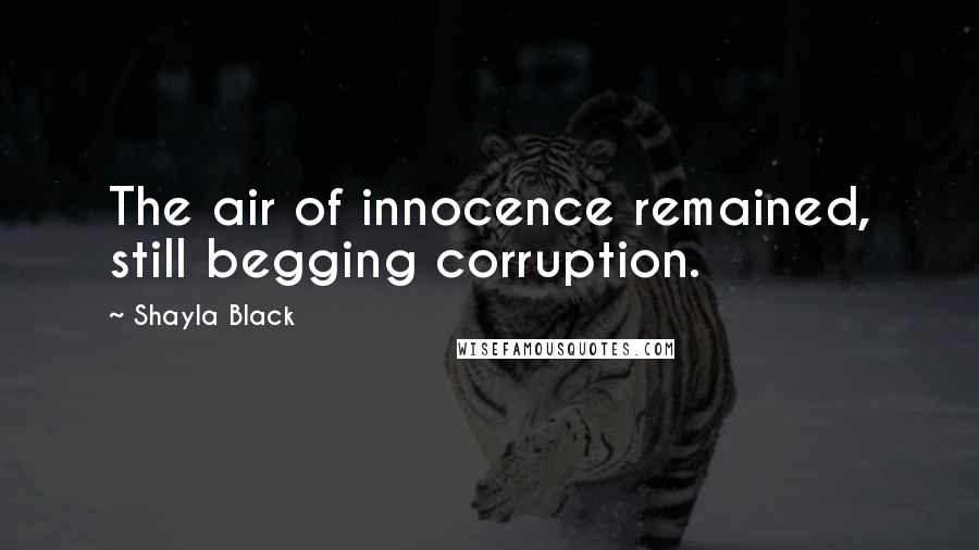 Shayla Black Quotes: The air of innocence remained, still begging corruption.