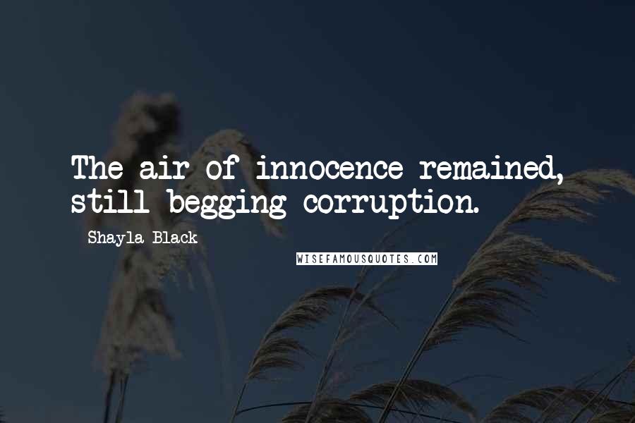 Shayla Black Quotes: The air of innocence remained, still begging corruption.
