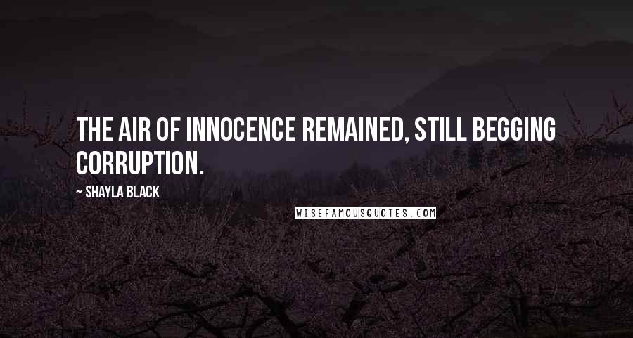 Shayla Black Quotes: The air of innocence remained, still begging corruption.