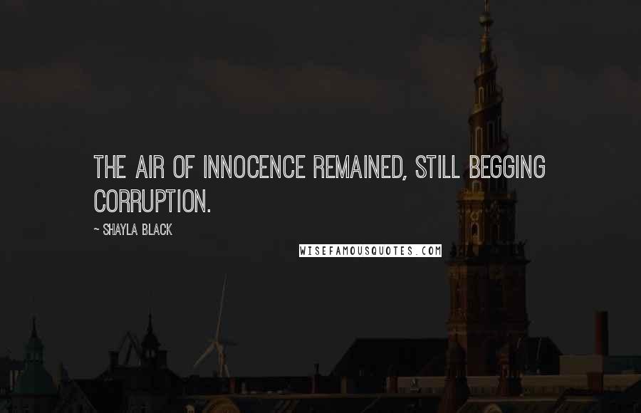 Shayla Black Quotes: The air of innocence remained, still begging corruption.