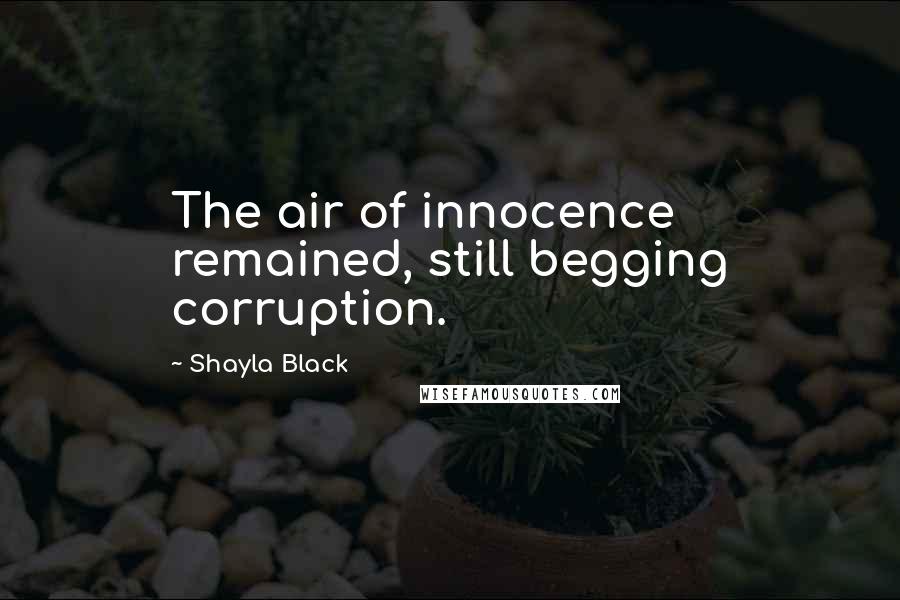 Shayla Black Quotes: The air of innocence remained, still begging corruption.