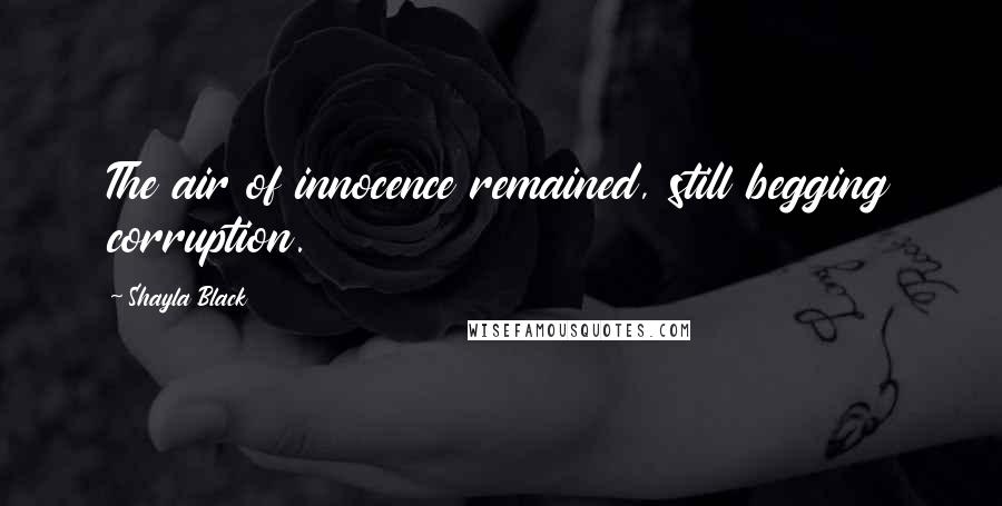 Shayla Black Quotes: The air of innocence remained, still begging corruption.