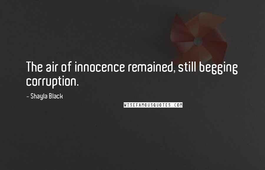 Shayla Black Quotes: The air of innocence remained, still begging corruption.