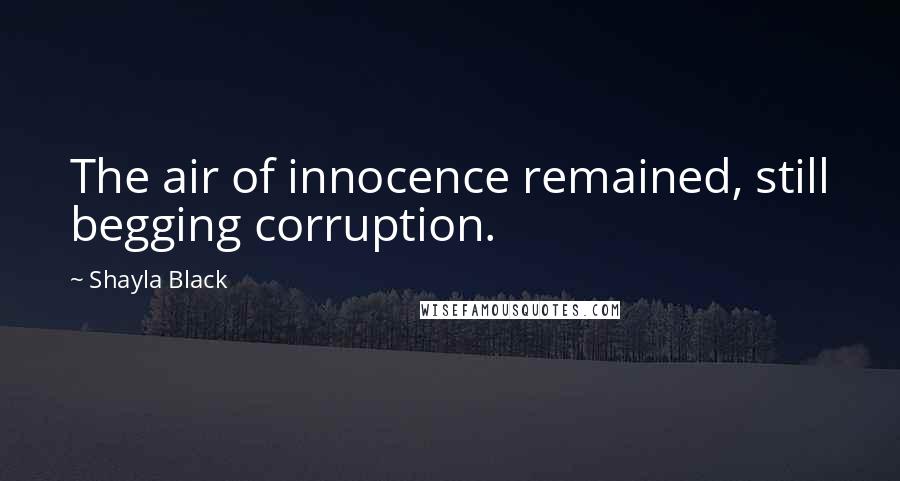 Shayla Black Quotes: The air of innocence remained, still begging corruption.